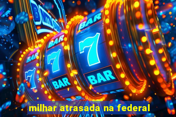 milhar atrasada na federal