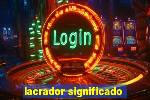 lacrador significado