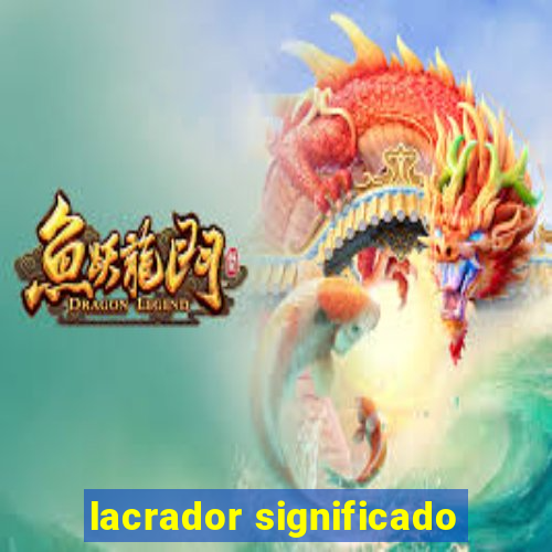 lacrador significado