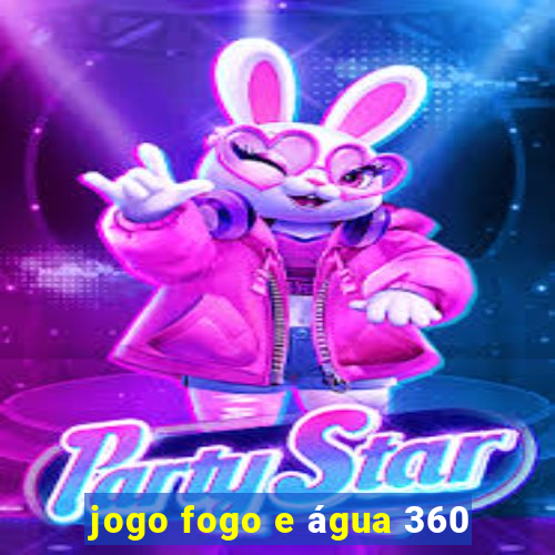 jogo fogo e água 360