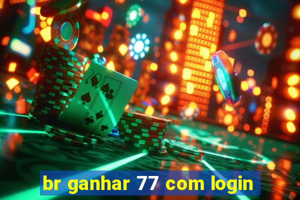 br ganhar 77 com login