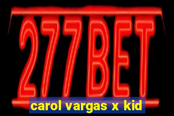 carol vargas x kid