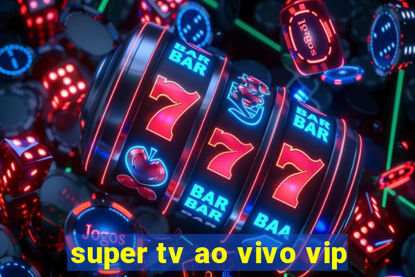 super tv ao vivo vip