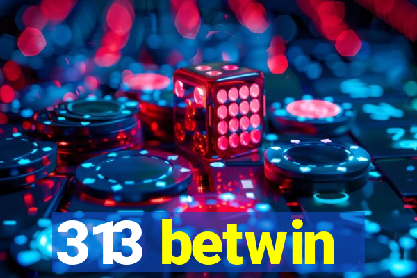 313 betwin