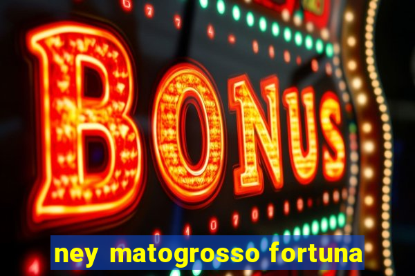 ney matogrosso fortuna