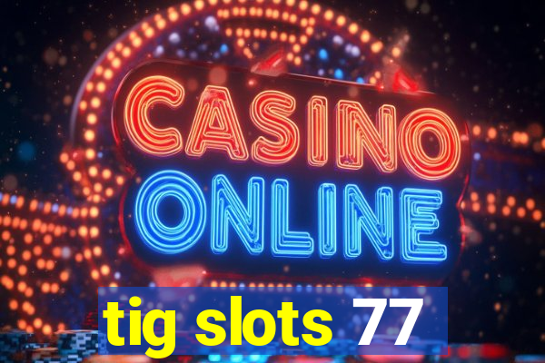 tig slots 77