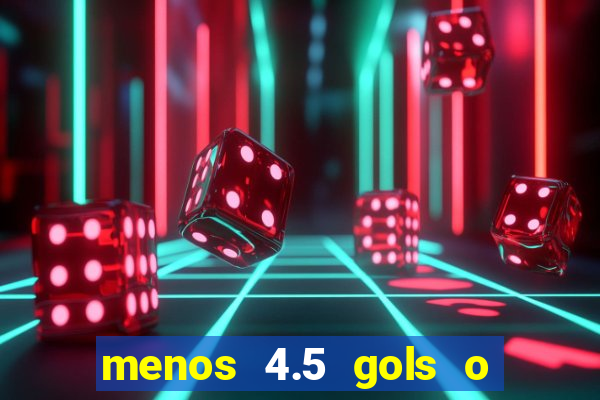 menos 4.5 gols o que significa