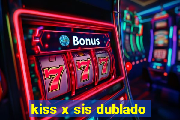 kiss x sis dublado