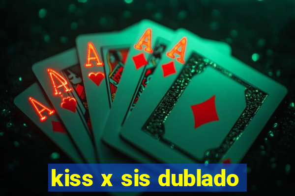 kiss x sis dublado