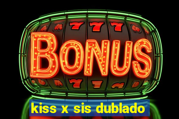 kiss x sis dublado