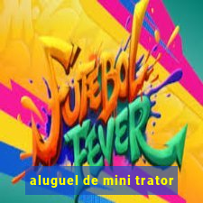 aluguel de mini trator