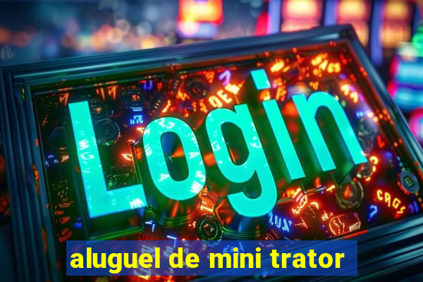 aluguel de mini trator