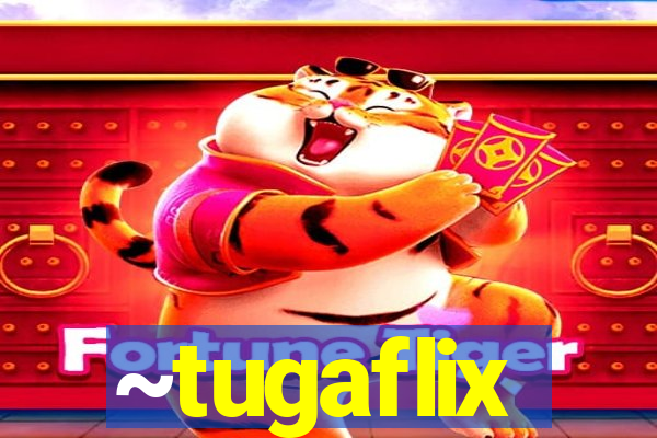 ~tugaflix