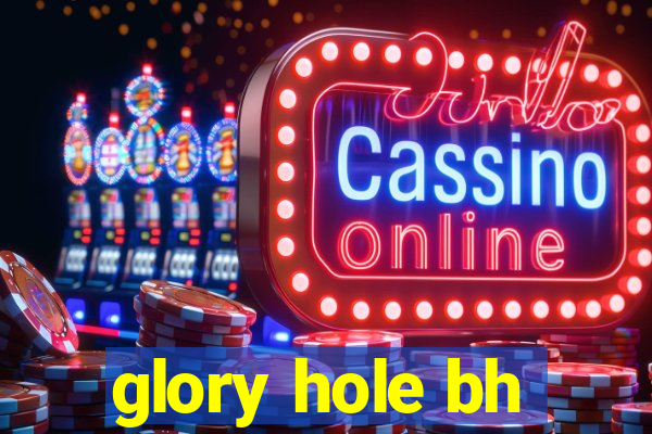 glory hole bh