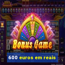 600 euros em reais