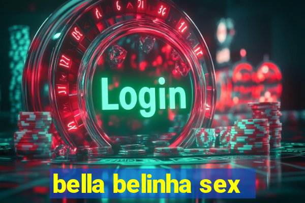 bella belinha sex