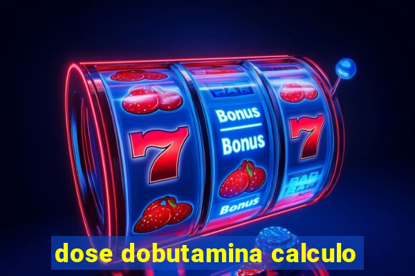 dose dobutamina calculo