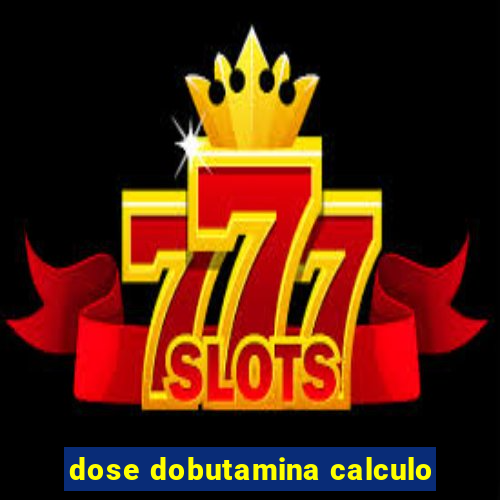 dose dobutamina calculo