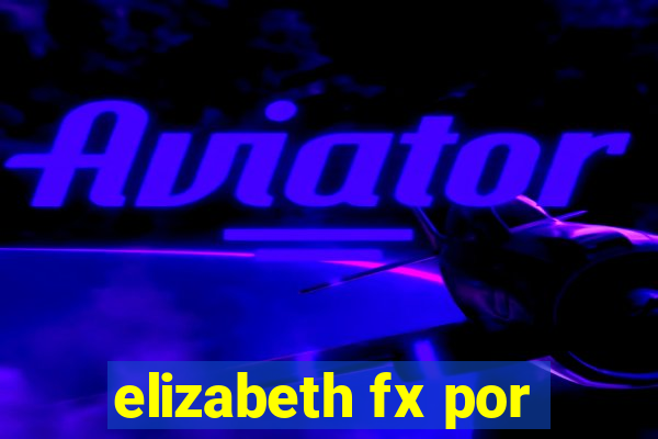 elizabeth fx por