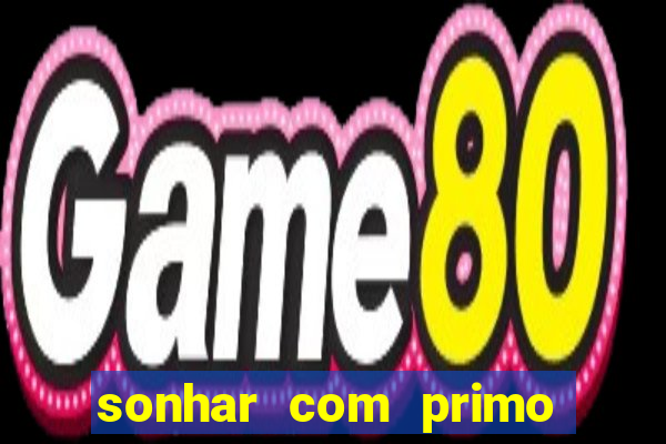 sonhar com primo jogo do bicho