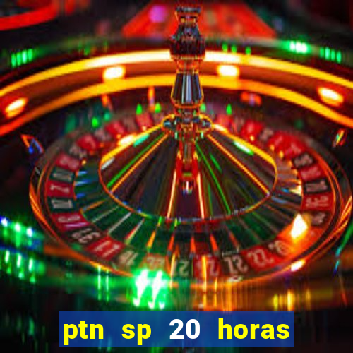 ptn sp 20 horas de hoje