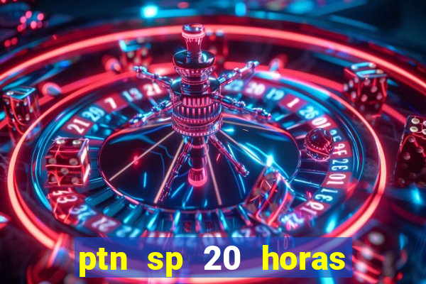 ptn sp 20 horas de hoje