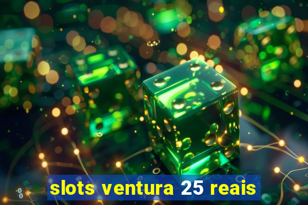 slots ventura 25 reais