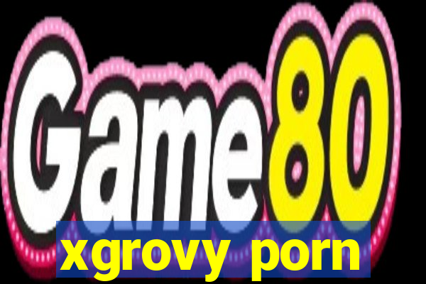 xgrovy porn