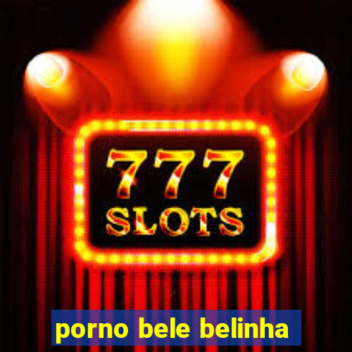 porno bele belinha