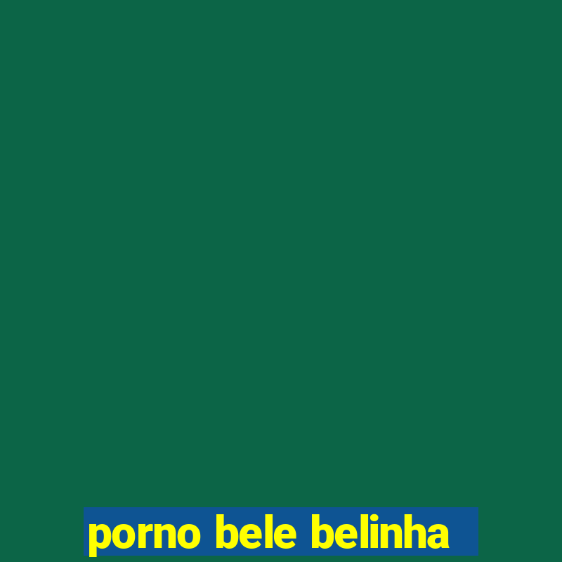 porno bele belinha