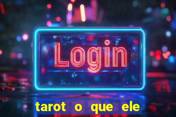 tarot o que ele sente por mim