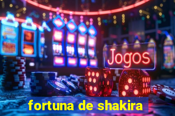 fortuna de shakira