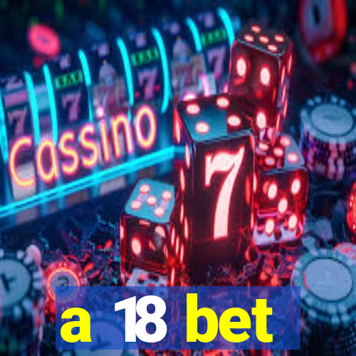 a 18 bet