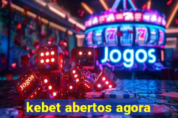 kebet abertos agora