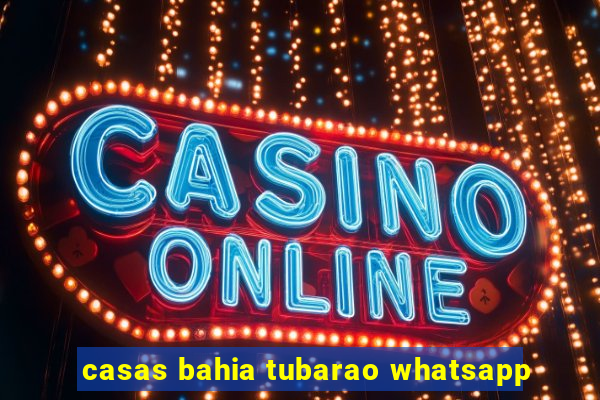 casas bahia tubarao whatsapp