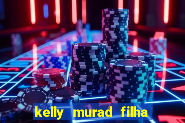 kelly murad filha de beto carrero