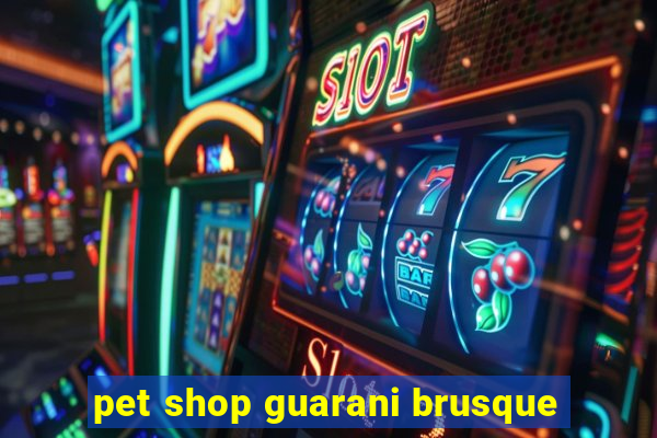 pet shop guarani brusque