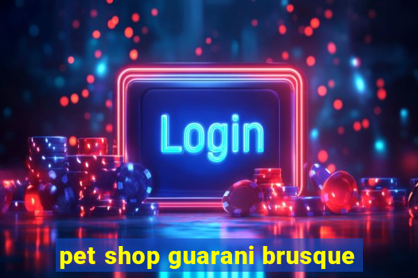 pet shop guarani brusque