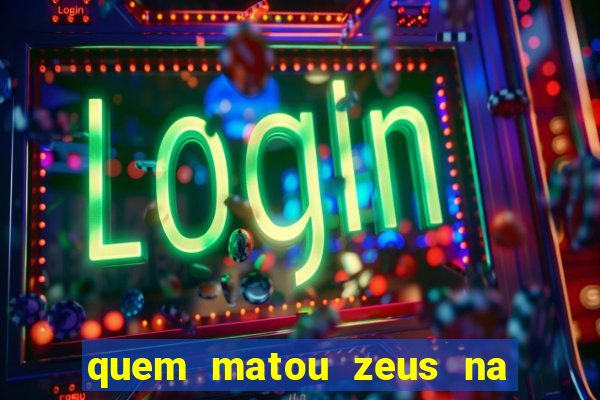 quem matou zeus na mitologia grega