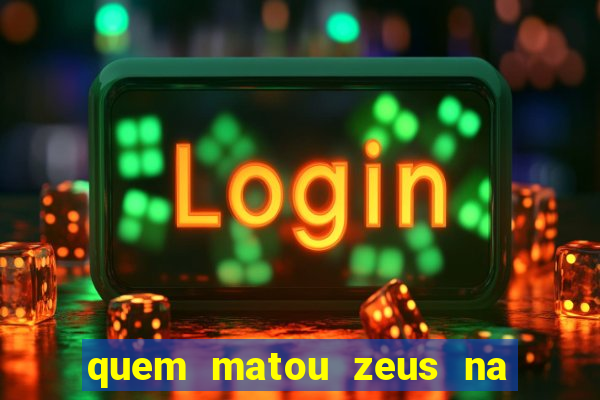 quem matou zeus na mitologia grega