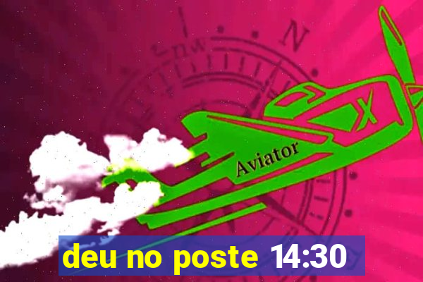 deu no poste 14:30