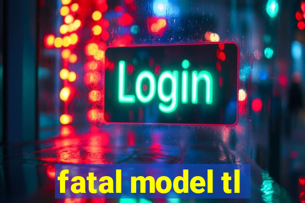 fatal model tl