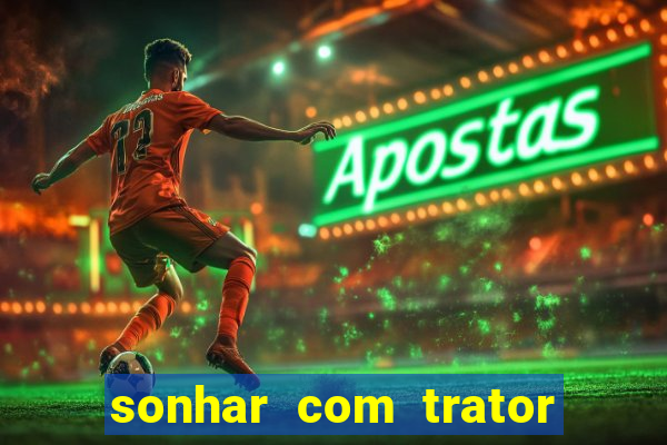 sonhar com trator que bicho jogar