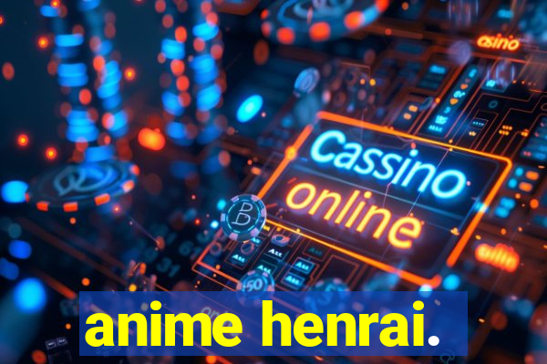 anime henrai.