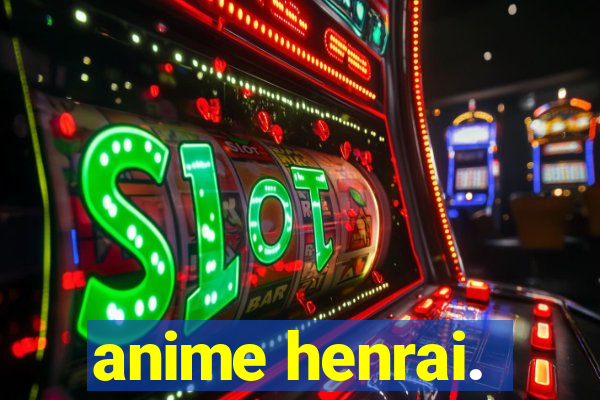 anime henrai.