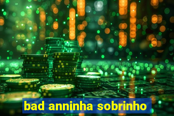 bad anninha sobrinho