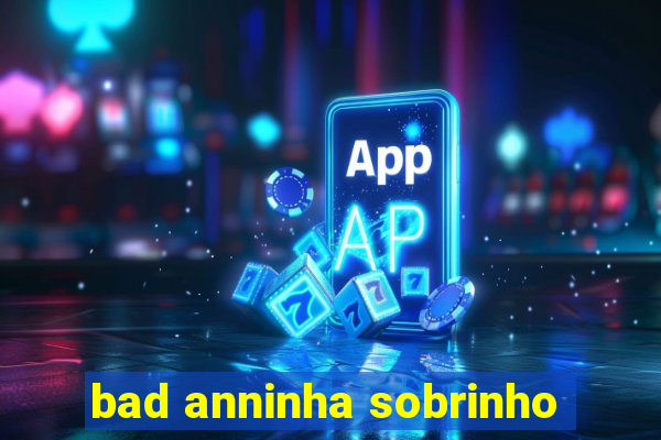 bad anninha sobrinho