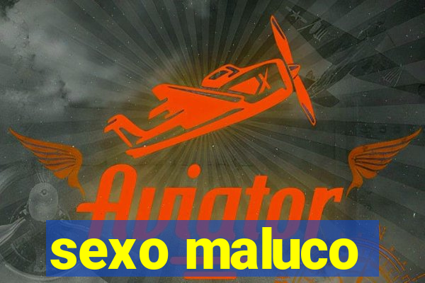 sexo maluco