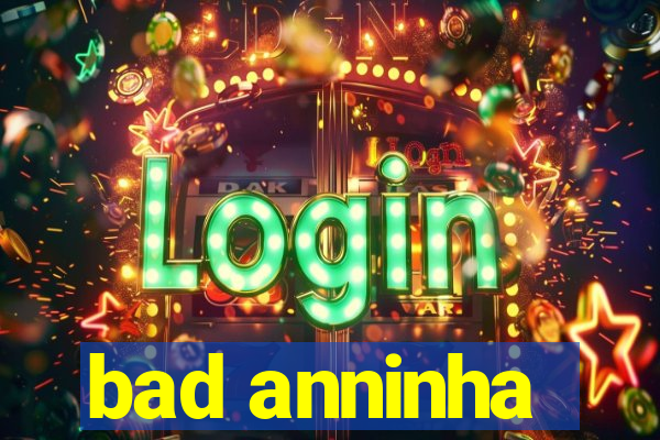 bad anninha