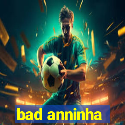 bad anninha